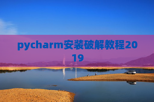 pycharm安装破解教程2019 pycharm安装破解教程2019